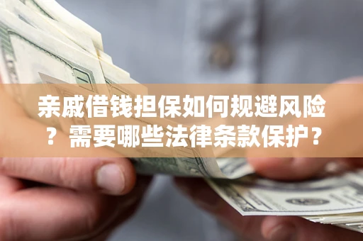 济南亲戚借钱担保如何规避风险？需要哪些法律条款保护？