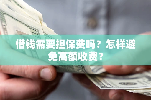 济南借钱需要担保费吗？怎样避免高额收费？