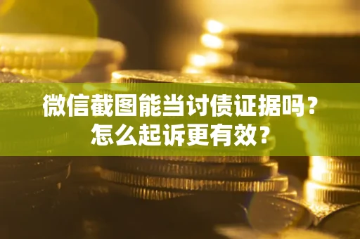 济南微信截图能当讨债证据吗？怎么起诉更有效？