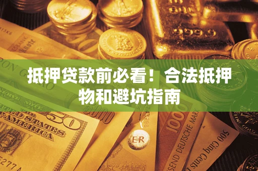 济南抵押贷款前必看！合法抵押物和避坑指南