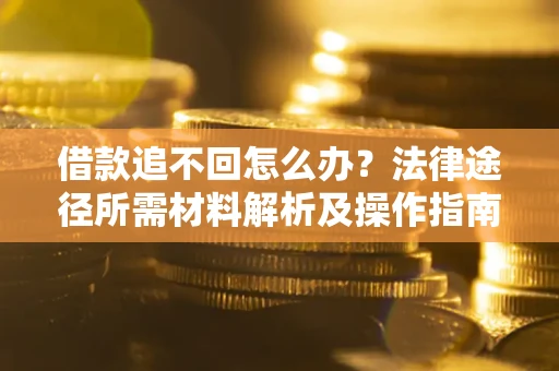 济南借款追不回怎么办?法律途径所需材料解析及操作指南 济南借款追不回怎么办?法律途径所需材料解析及操作指南