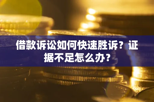 济南借款诉讼如何快速胜诉？证据不足怎么办？