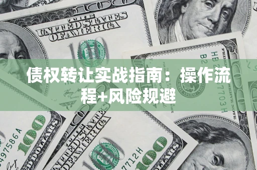 济南债权转让实战指南：操作流程+风险规避