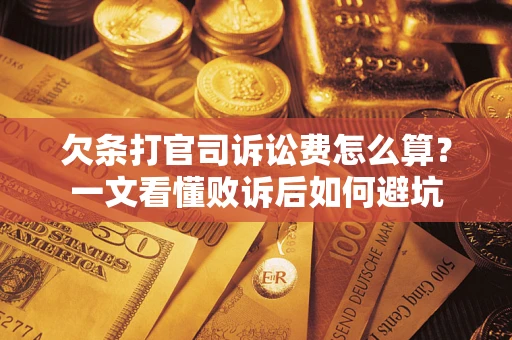 济南欠条打官司诉讼费怎么算？一文看懂败诉后如何避坑