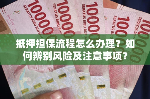 济南抵押担保流程怎么办理？如何辨别风险及注意事项？