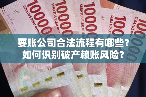 济南要账公司合法流程有哪些？如何识别破产赖账风险？