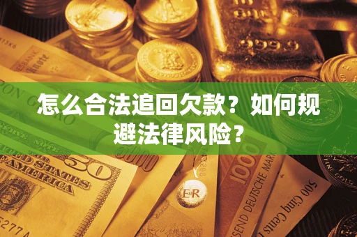 济南怎么合法追回欠款？如何规避法律风险？