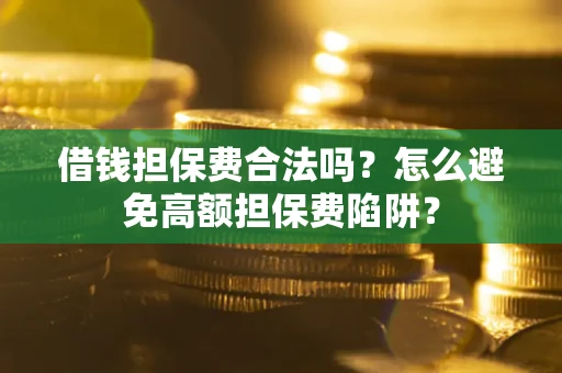 济南借钱担保费合法吗？怎么避免高额担保费陷阱？