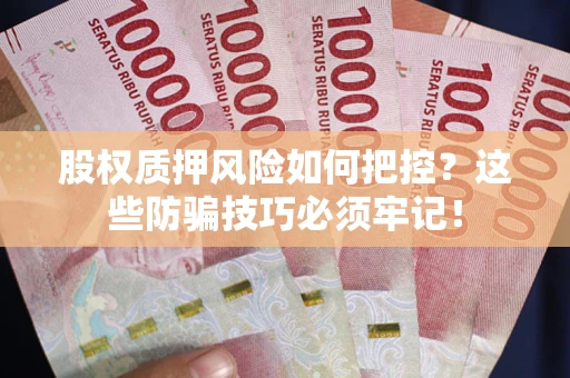济南股权质押风险如何把控？这些防骗技巧必须牢记！