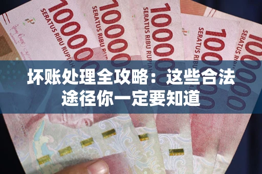 济南坏账处理全攻略：这些合法途径你一定要知道