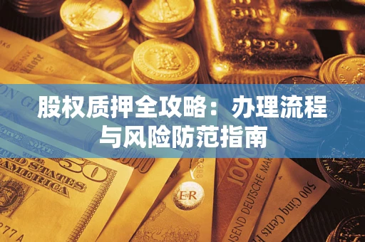 济南股权质押全攻略：办理流程与风险防范指南