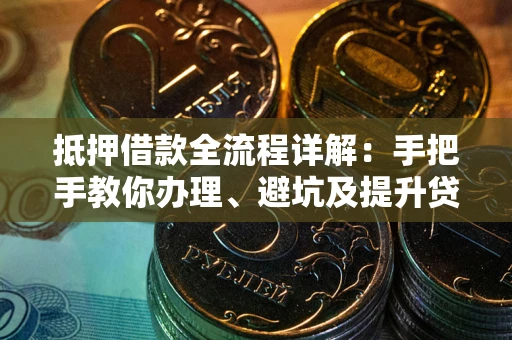 济南抵押借款全流程详解：手把手教你办理、避坑及提升贷款额度
