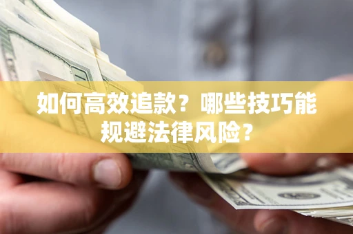 济南如何高效追款？哪些技巧能规避法律风险？