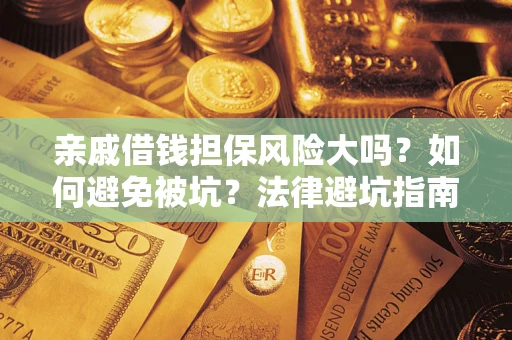 济南亲戚借钱担保风险大吗？如何避免被坑？法律避坑指南