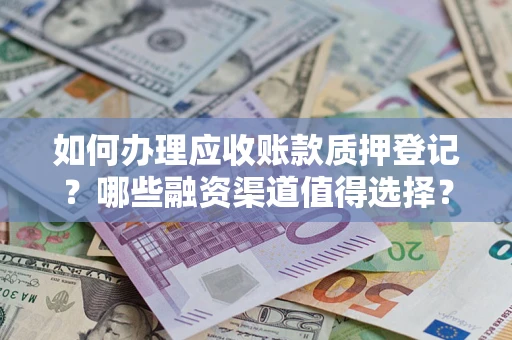 济南如何办理应收账款质押登记？哪些融资渠道值得选择？
