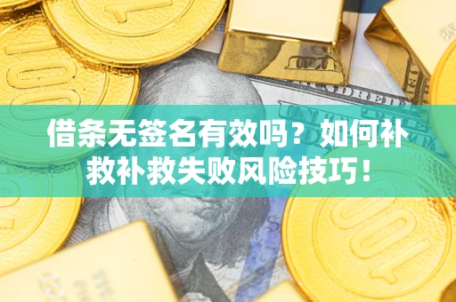 济南借条无签名有效吗？如何补救补救失败风险技巧！