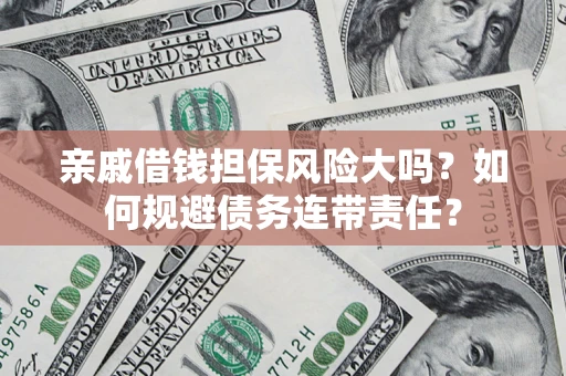 济南亲戚借钱担保风险大吗？如何规避债务连带责任？